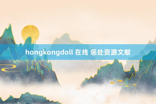 hongkongdoll 在线 惩处资源文献