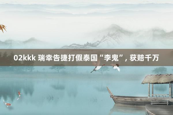 02kkk 瑞幸告捷打假泰国“李鬼”， 获赔千万