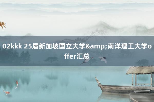 02kkk 25届新加坡国立大学&南洋理工大学offer汇总