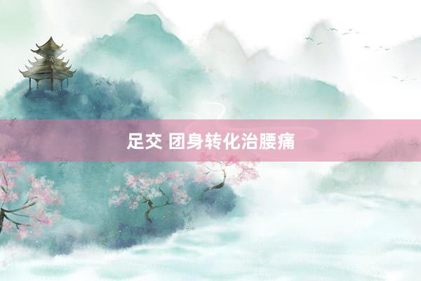 足交 团身转化治腰痛