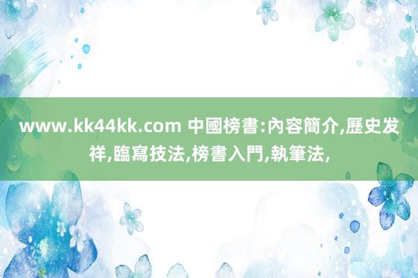 www.kk44kk.com 中國榜書:內容簡介,歷史发祥,臨寫技法,榜書入門,執筆法,