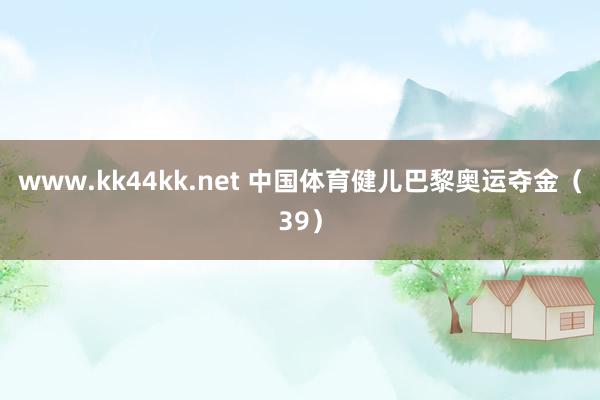 www.kk44kk.net 中国体育健儿巴黎奥运夺金（39）